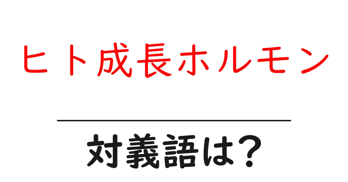 ヒト成長ホルモンの対義語・反対語を使用例を交えて分かりやすく解説!