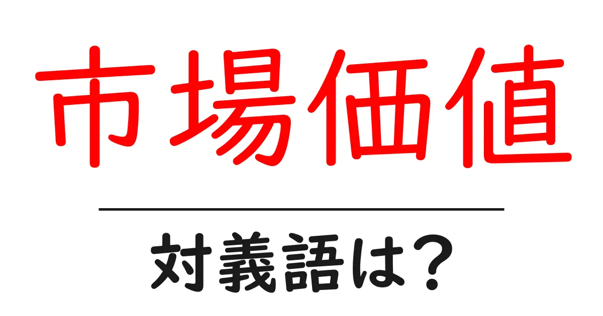 市場価値の対義語・反対語を使用例を交えて分かりやすく解説!