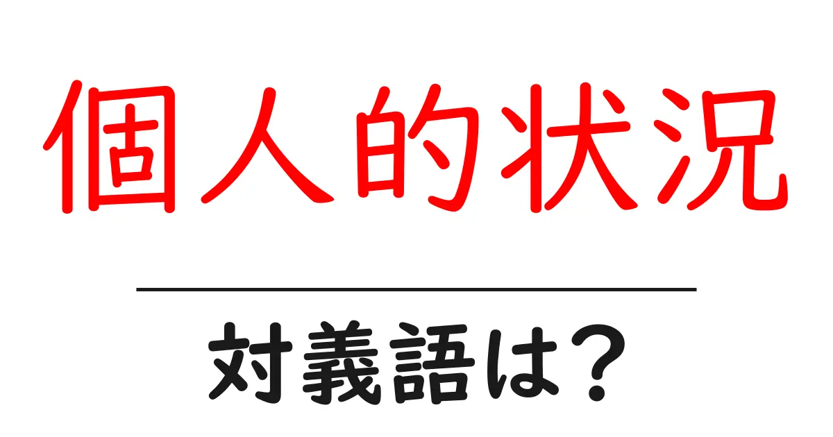 個人的状況の対義語・反対語を使用例を交えて分かりやすく解説!