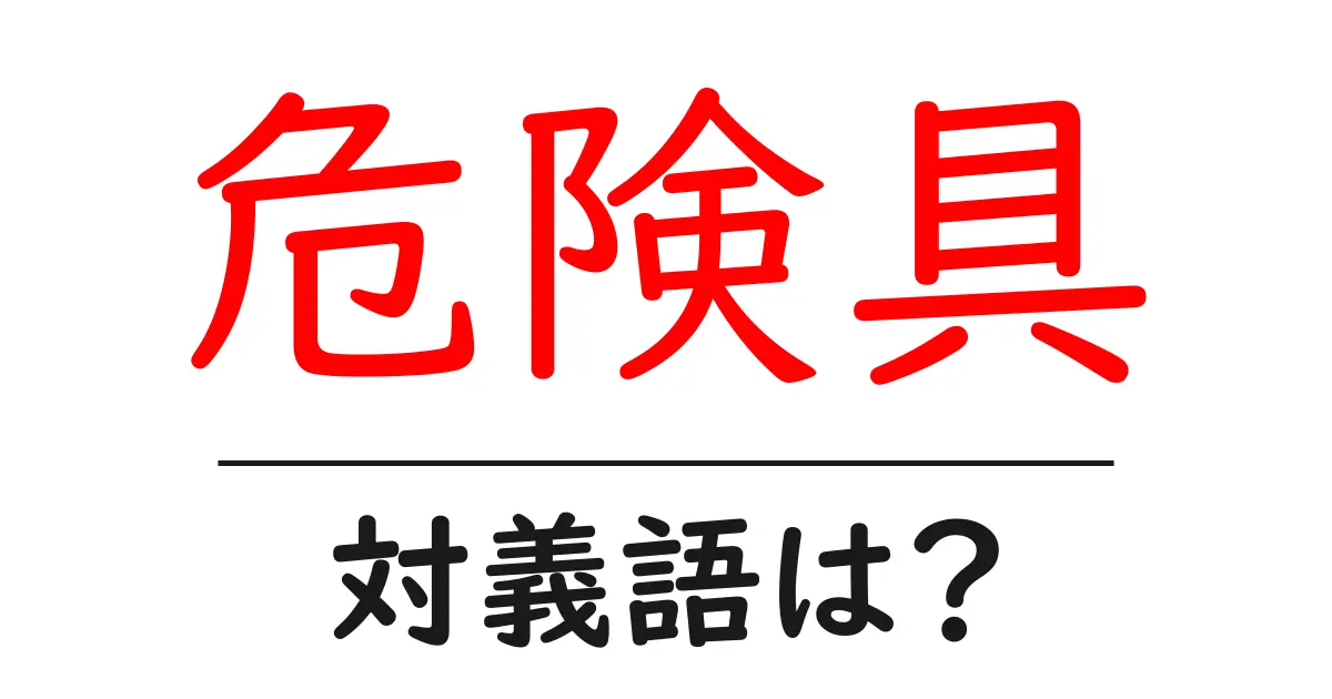 危険具の対義語・反対語を使用例を交えて分かりやすく解説!