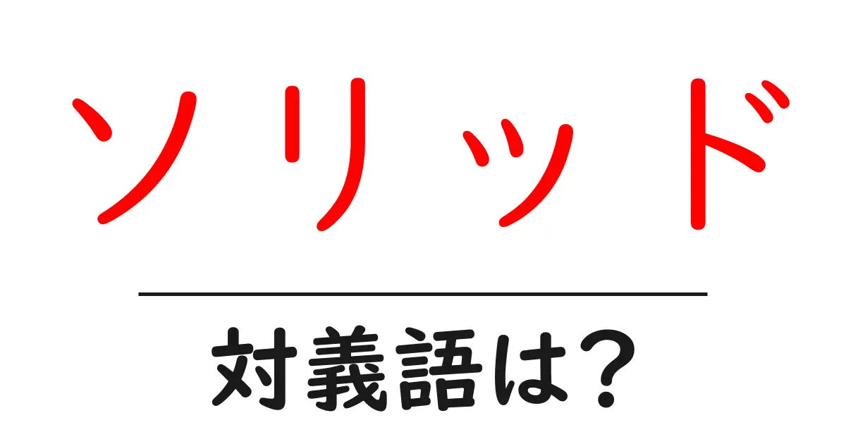 ソリッドの対義語・反対語を使用例を交えて分かりやすく解説!