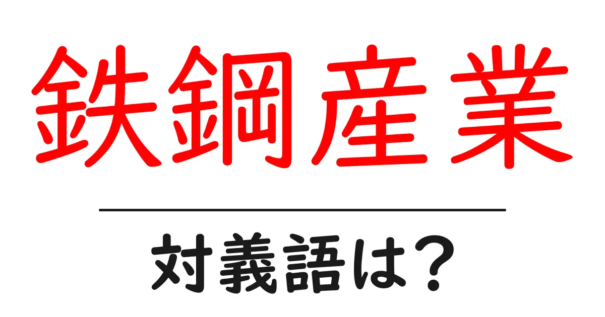 鉄鋼産業の対義語・反対語を使用例を交えて分かりやすく解説!