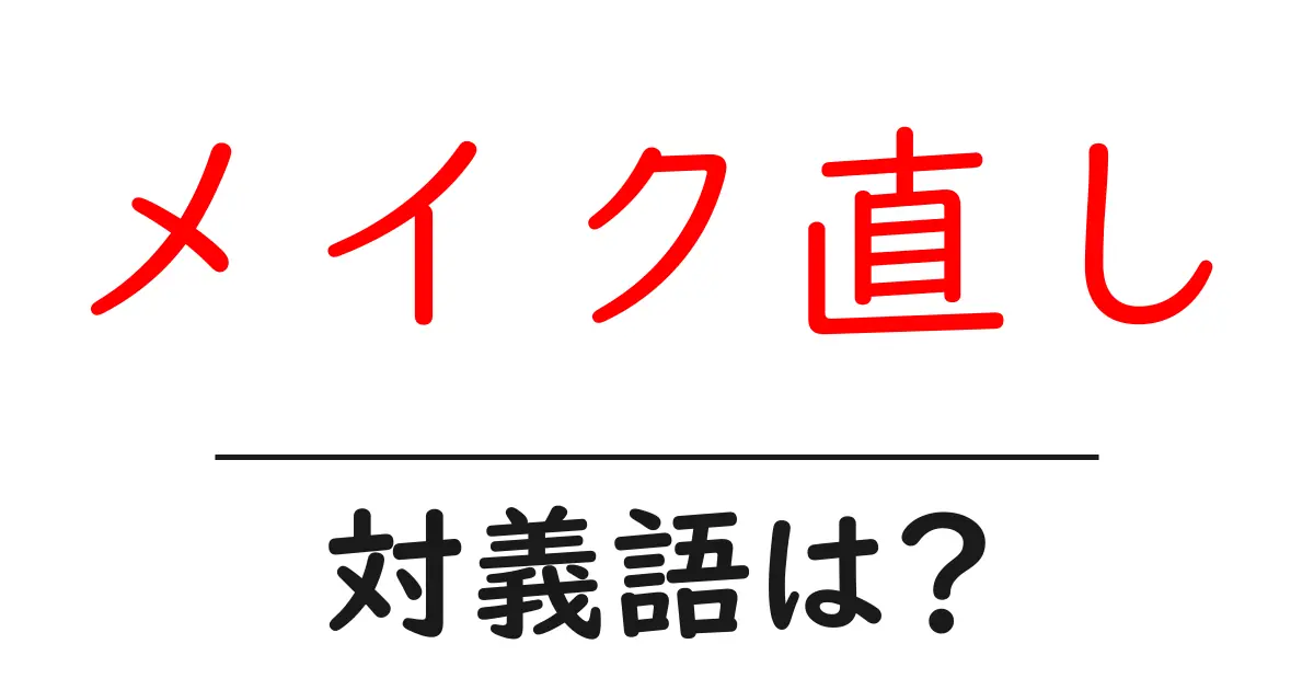 メイク直しの対義語・反対語を使用例を交えて分かりやすく解説!