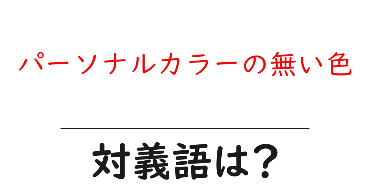 パーソナルカラーの無い色の対義語・反対語を使用例を交えて分かりやすく解説!