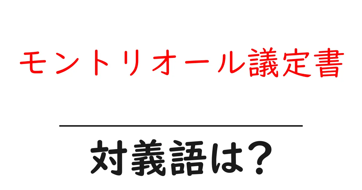 モントリオール議定書の対義語・反対語を使用例を交えて分かりやすく解説!