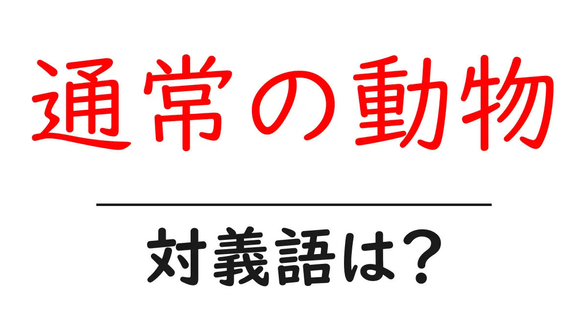 通常の動物の対義語・反対語を使用例を交えて分かりやすく解説!