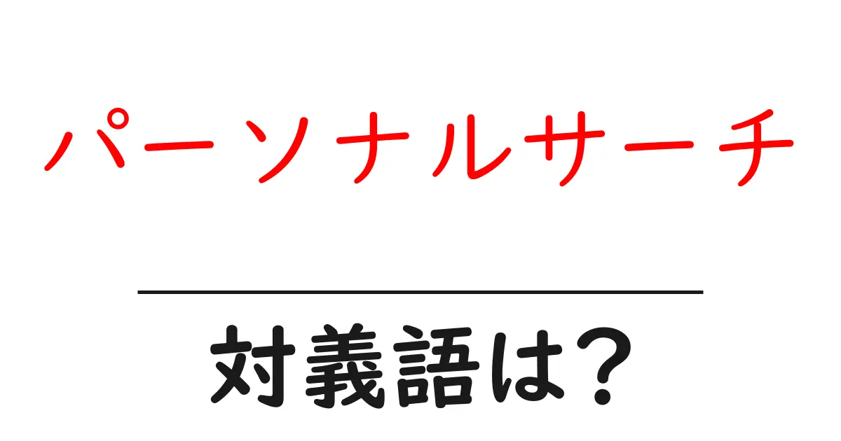 パーソナルサーチの対義語・反対語を使用例を交えて分かりやすく解説!