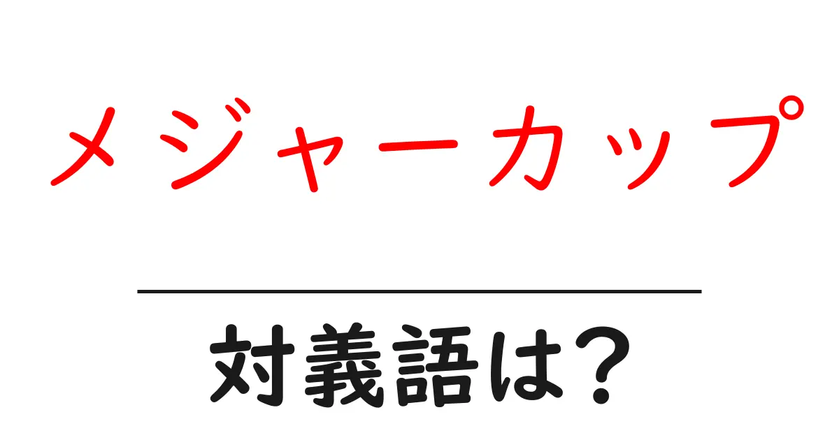 メジャーカップの対義語・反対語を使用例を交えて分かりやすく解説!
