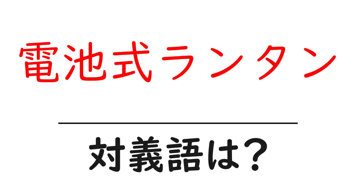 電池式ランタンの対義語・反対語を使用例を交えて分かりやすく解説!