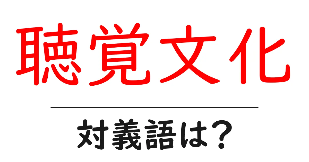 聴覚文化の対義語・反対語を使用例を交えて分かりやすく解説!