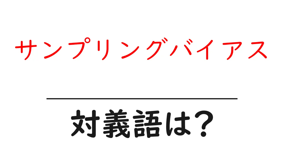 サンプリングバイアスの対義語・反対語を使用例を交えて分かりやすく解説!