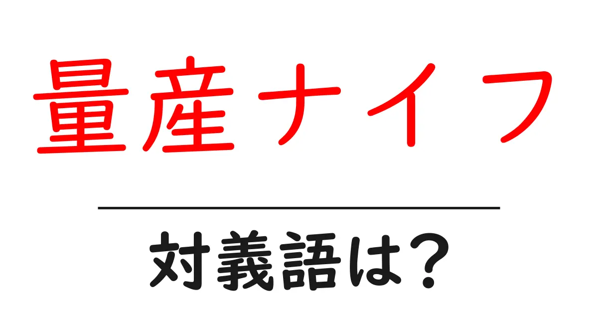 量産ナイフの対義語・反対語を使用例を交えて分かりやすく解説!