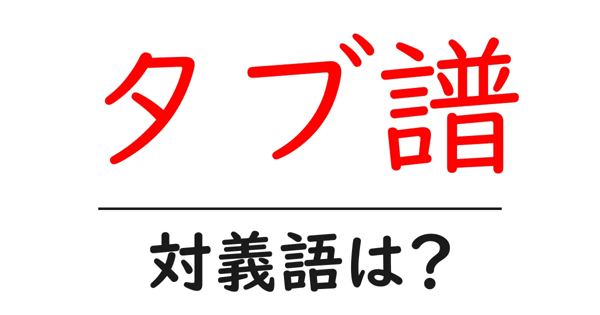 タブ譜の対義語・反対語を使用例を交えて分かりやすく解説!