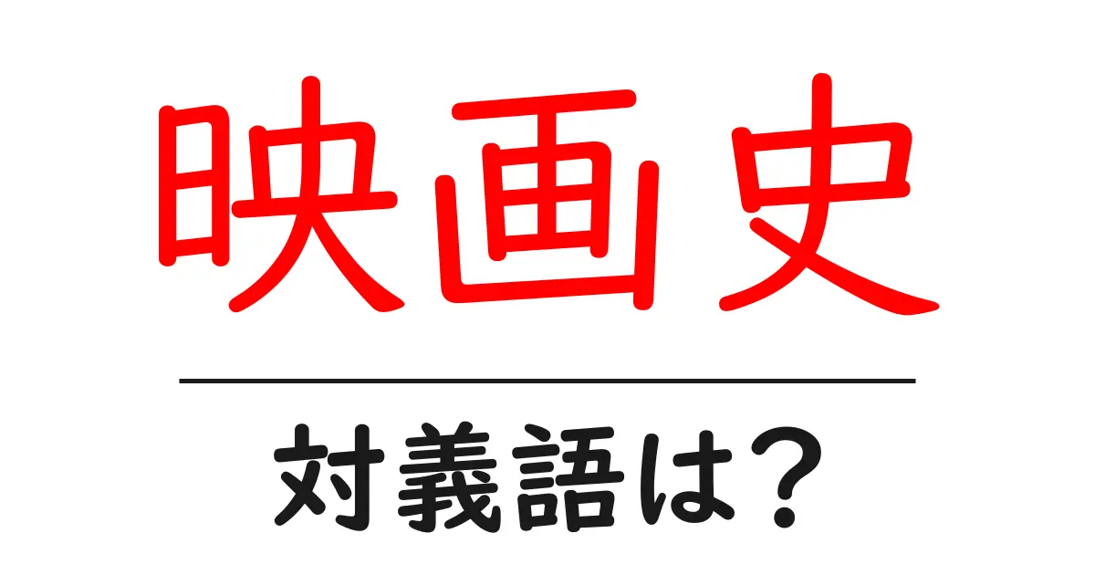映画史の対義語・反対語を使用例を交えて分かりやすく解説!