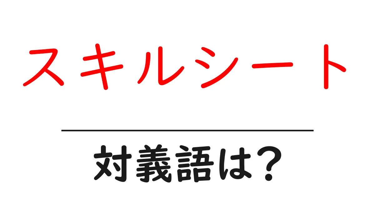 スキルシートの対義語・反対語を使用例を交えて分かりやすく解説！