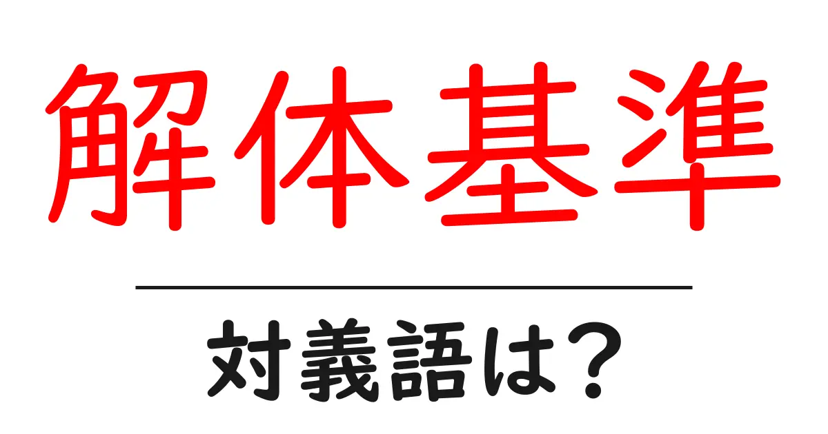 解体基準の対義語・反対語を使用例を交えて分かりやすく解説!