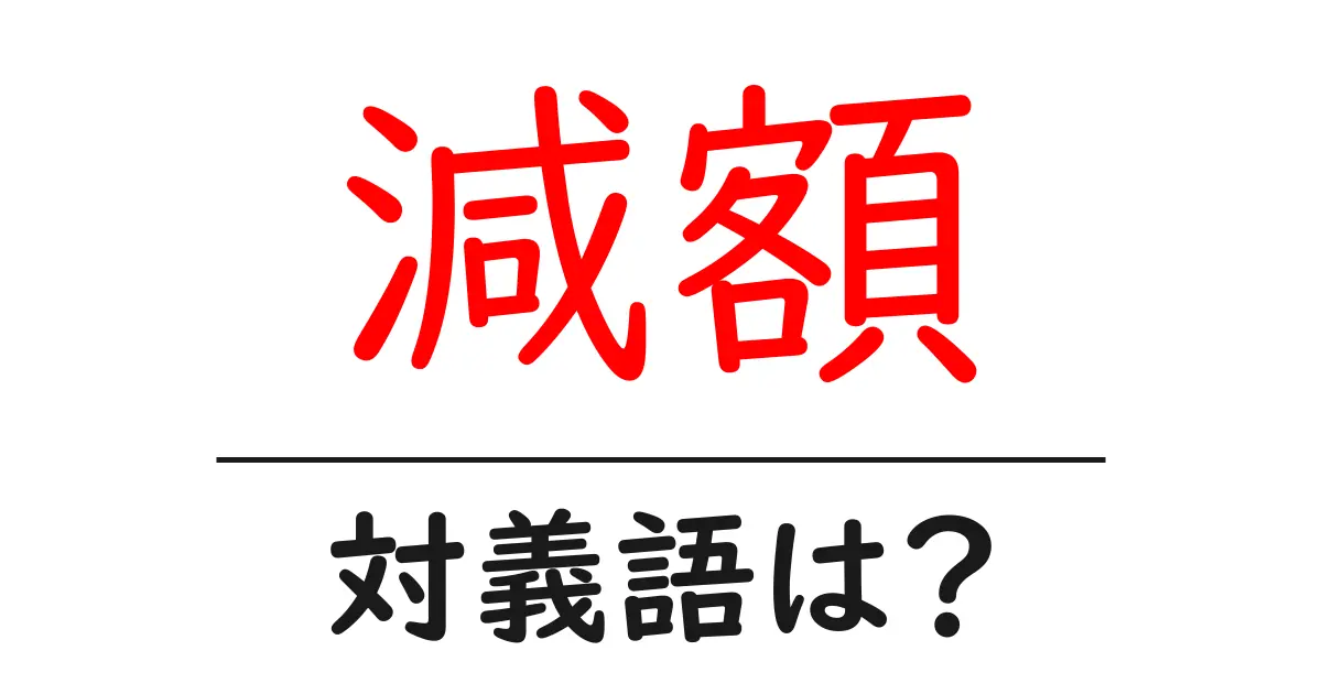 減額の対義語・反対語を使用例を交えて分かりやすく解説!