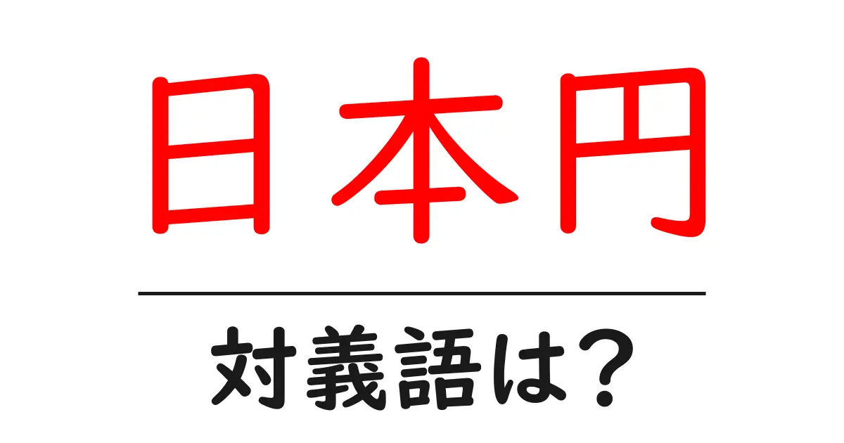 日本円の対義語・反対語を使用例を交えて分かりやすく解説!