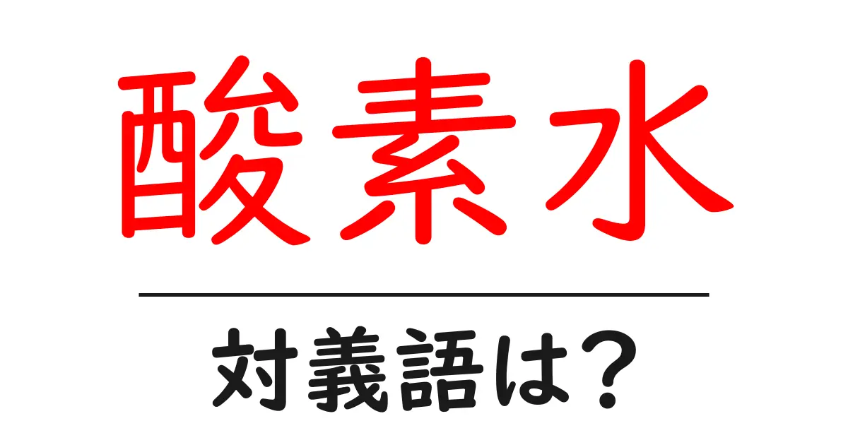 酸素水の対義語・反対語を使用例を交えて分かりやすく解説!