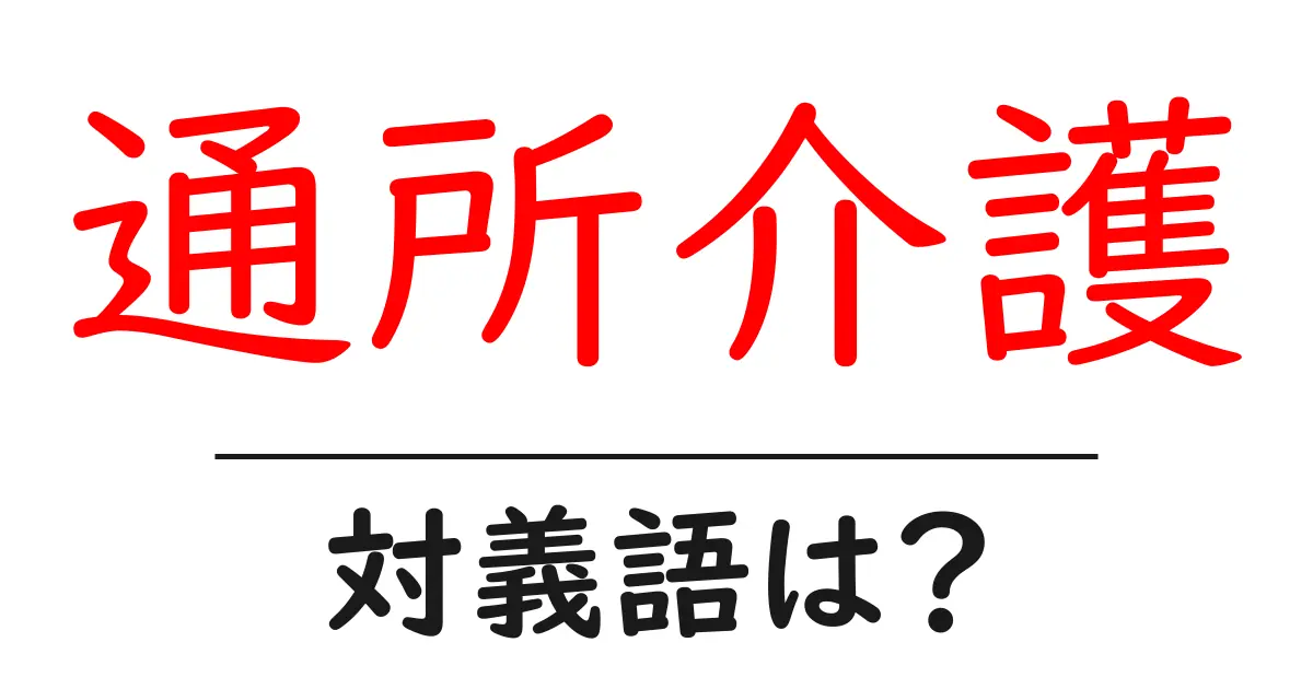 通所介護の対義語・反対語を使用例を交えて分かりやすく解説!
