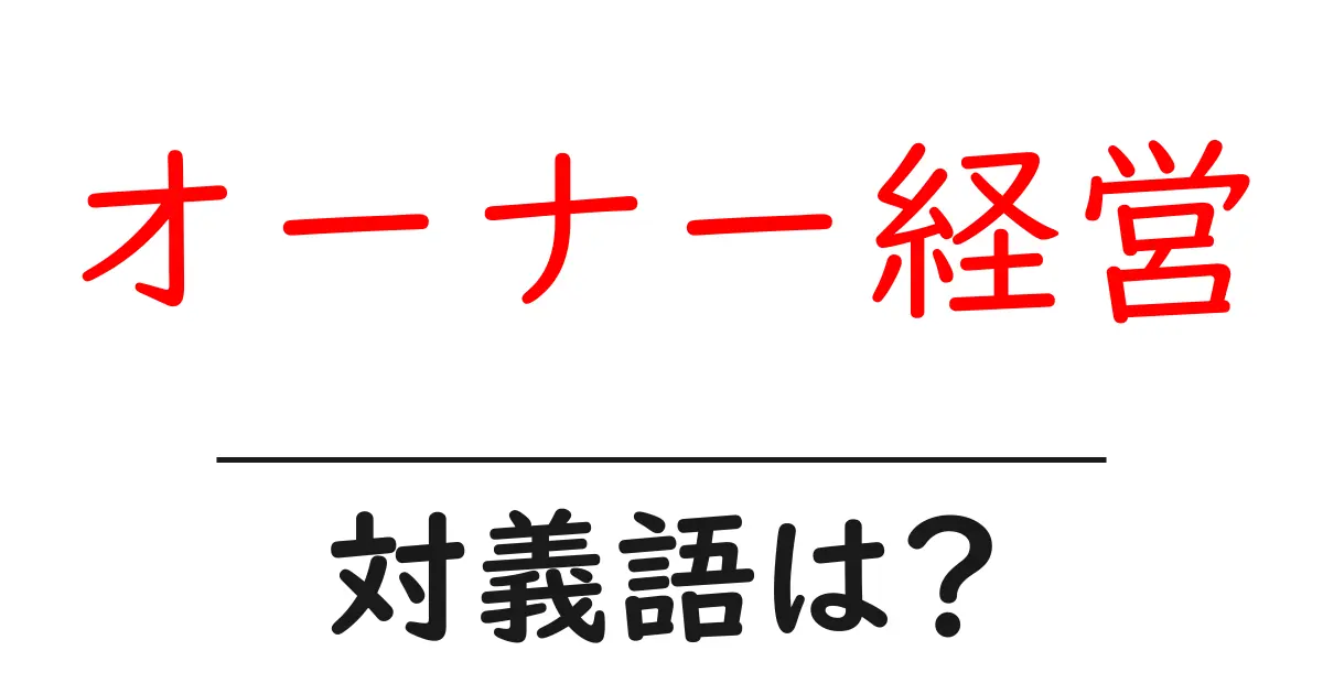 オーナー経営の対義語・反対語を使用例を交えて分かりやすく解説!