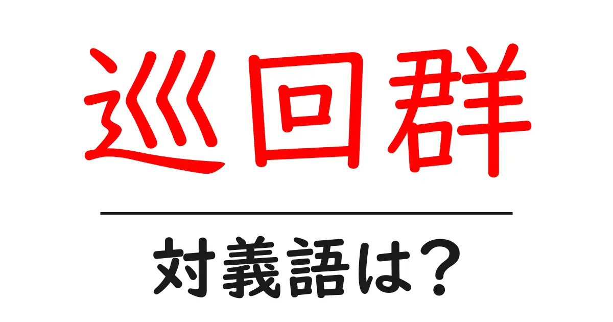巡回群の対義語・反対語を使用例を交えて分かりやすく解説!