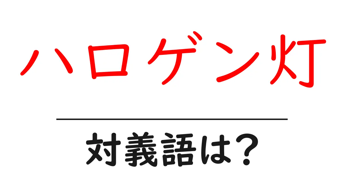 ハロゲン灯の対義語・反対語を使用例を交えて分かりやすく解説!