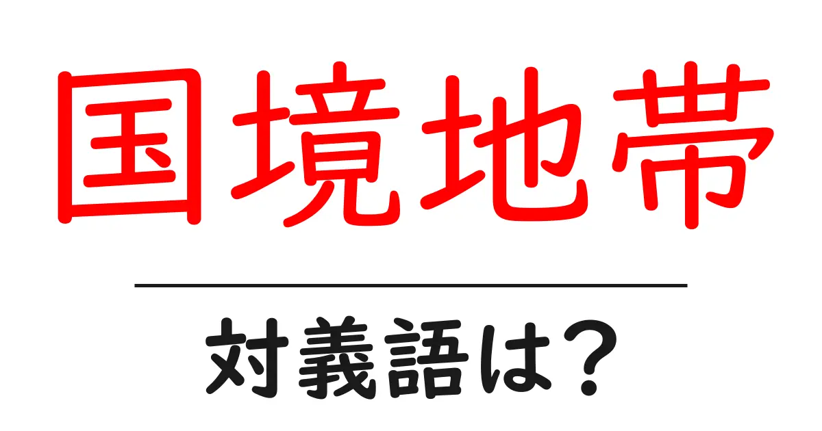 国境地帯の対義語・反対語を使用例を交えて分かりやすく解説!