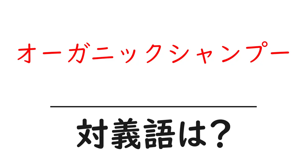 オーガニックシャンプーの対義語・反対語を使用例を交えて分かりやすく解説!