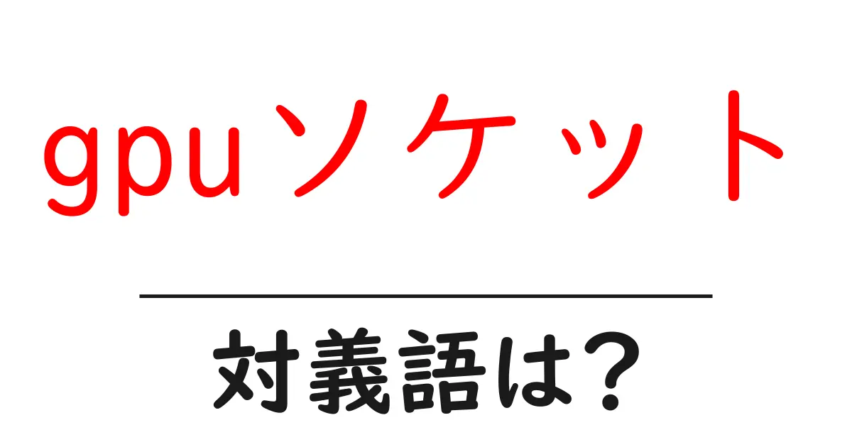 gpuソケットの対義語・反対語を使用例を交えて分かりやすく解説!