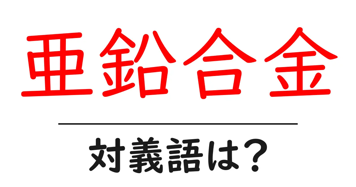 亜鉛合金の対義語・反対語を使用例を交えて分かりやすく解説!