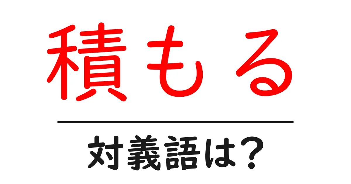 積もるの対義語・反対語を使用例を交えて分かりやすく解説!