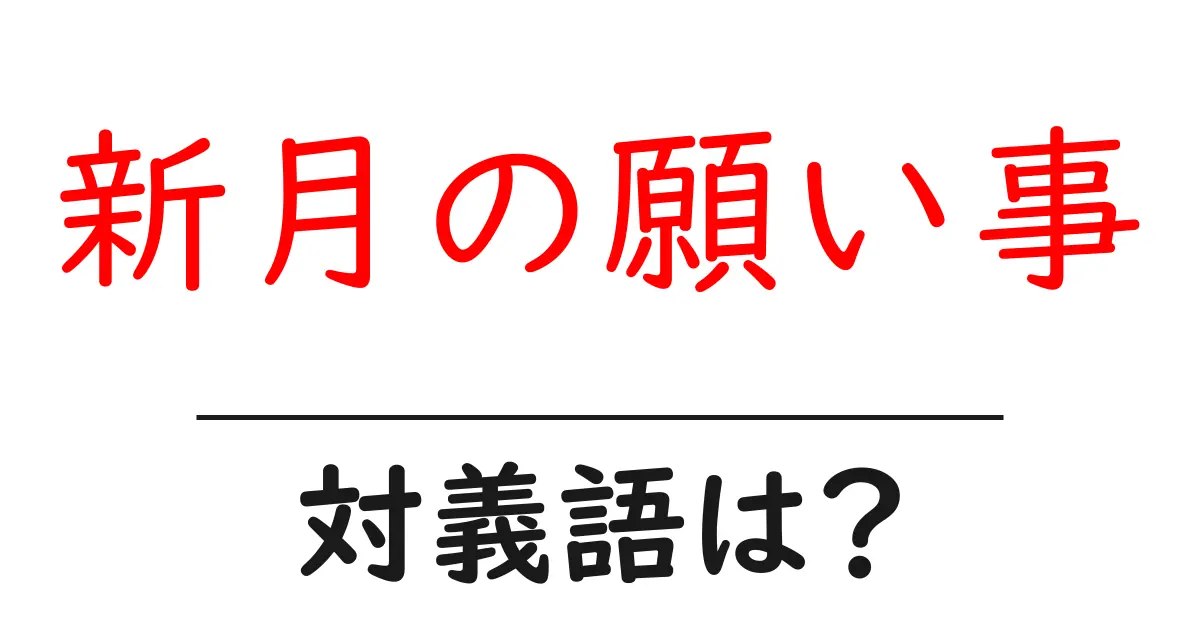 新月の願い事の対義語・反対語を使用例を交えて分かりやすく解説!