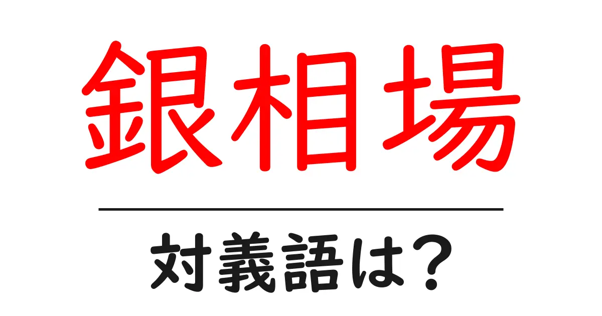 銀相場の対義語・反対語を使用例を交えて分かりやすく解説！