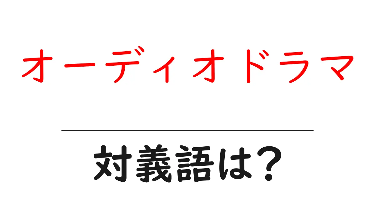 オーディオドラマの対義語・反対語を使用例を交えて分かりやすく解説!
