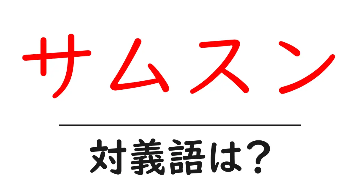 サムスンの対義語・反対語を使用例を交えて分かりやすく解説!