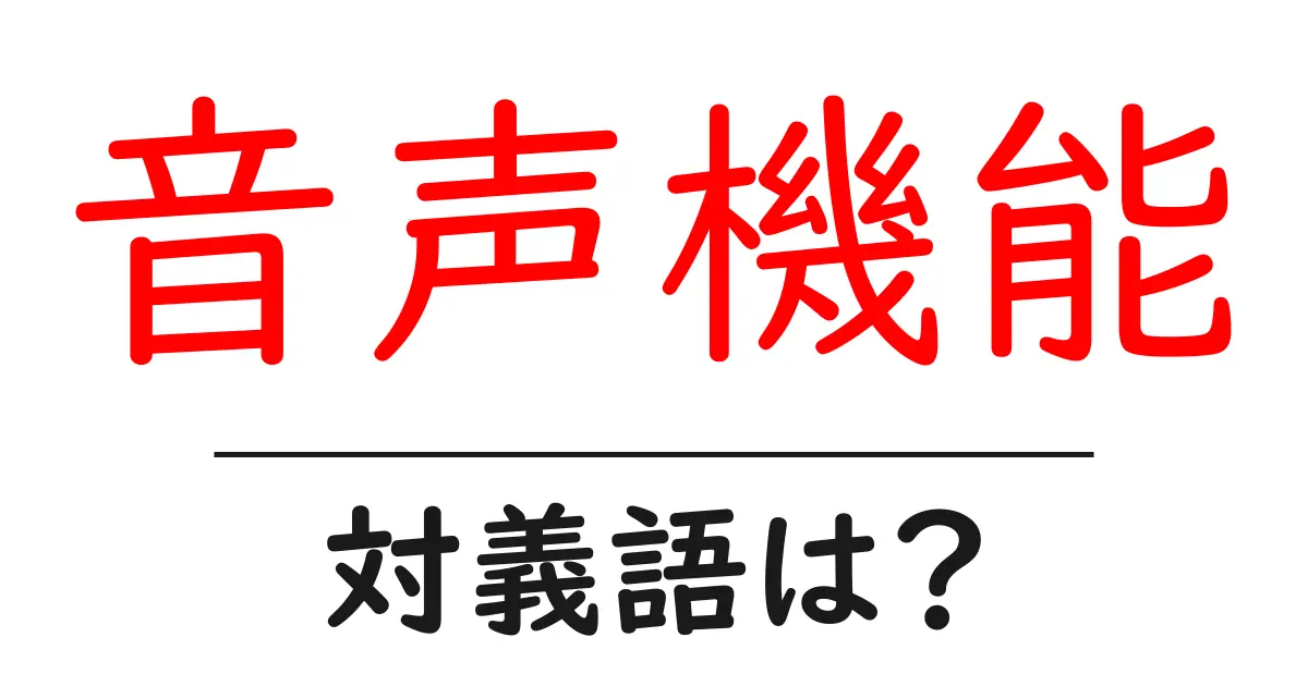 音声機能の対義語・反対語を使用例を交えて分かりやすく解説!