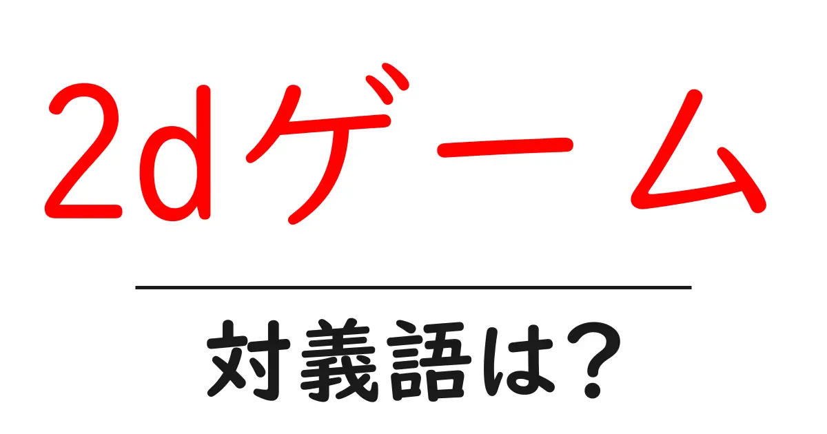 2dゲームの対義語・反対語を使用例を交えて分かりやすく解説!