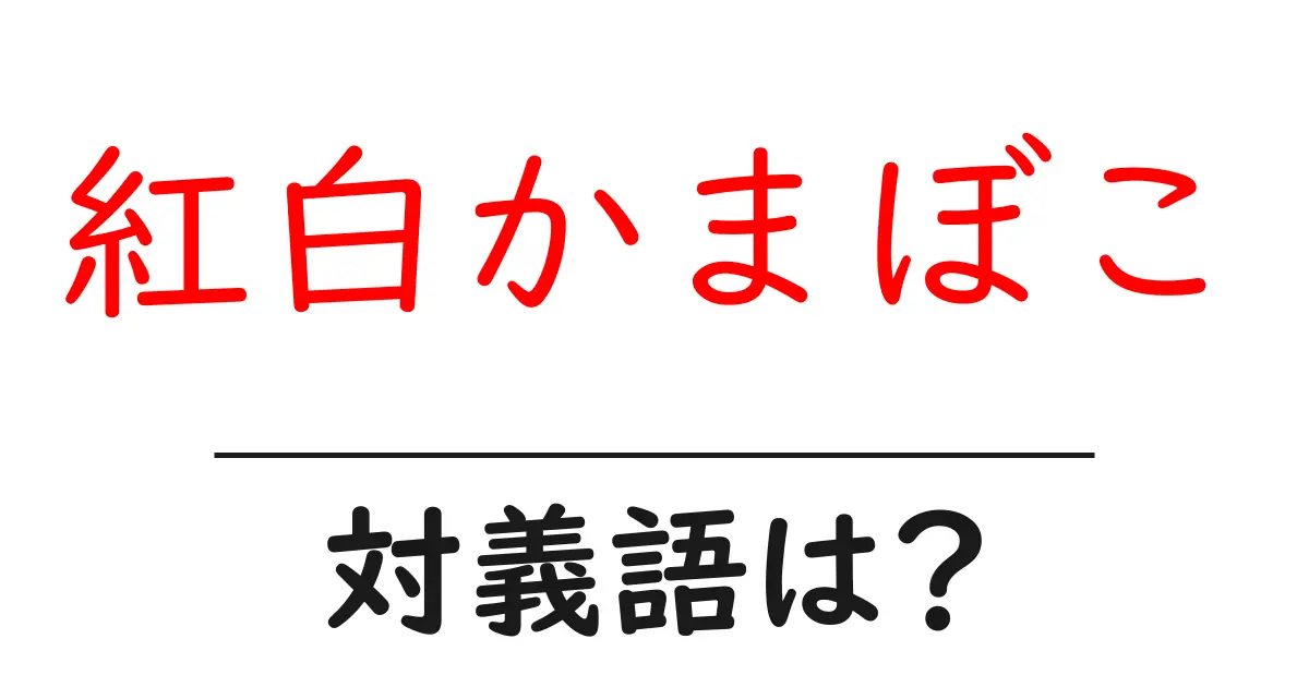 紅白かまぼこの対義語・反対語を使用例を交えて分かりやすく解説!