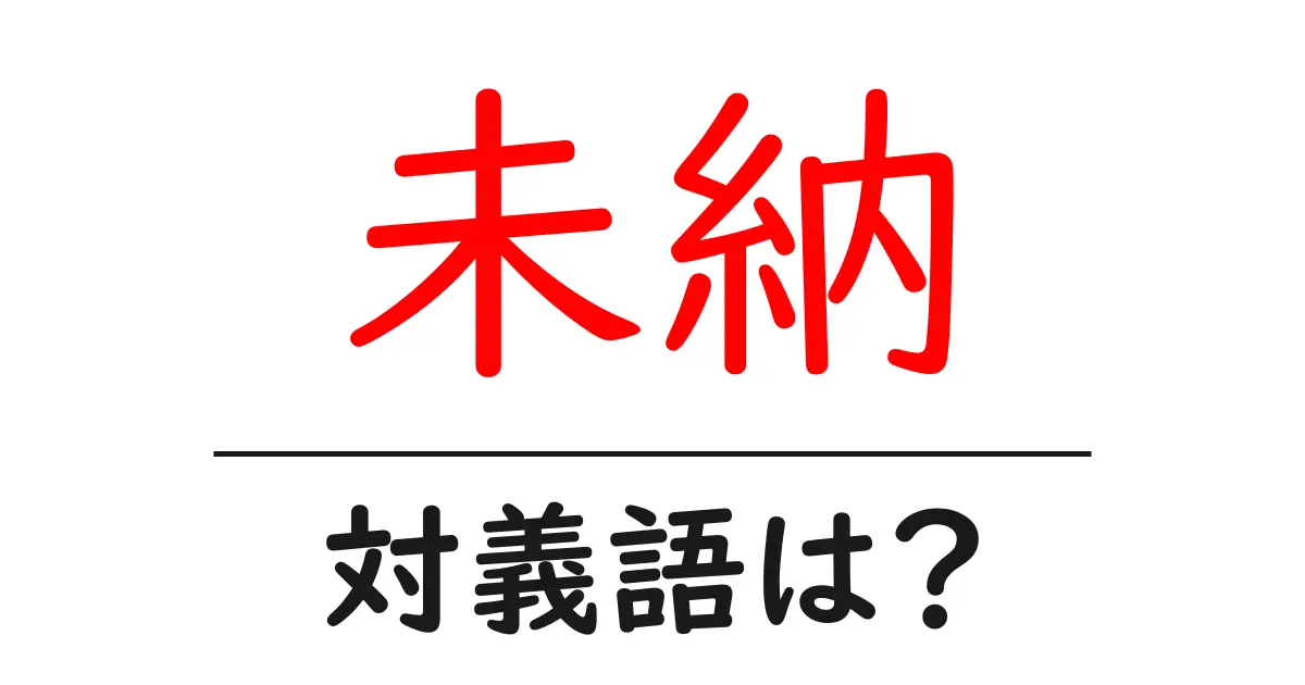 未納の対義語・反対語を使用例を交えて分かりやすく解説!