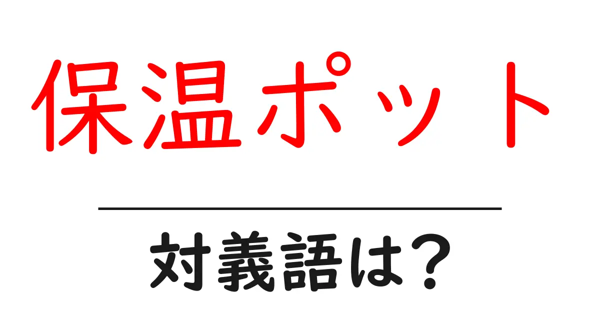 保温ポットの対義語・反対語を使用例を交えて分かりやすく解説!