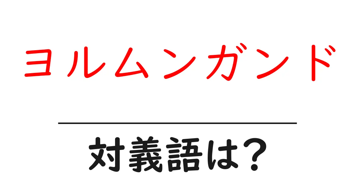 ヨルムンガンドの対義語・反対語を使用例を交えて分かりやすく解説!
