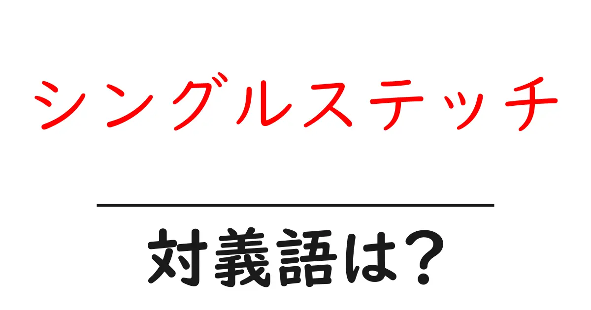 シングルステッチの対義語・反対語を使用例を交えて分かりやすく解説!
