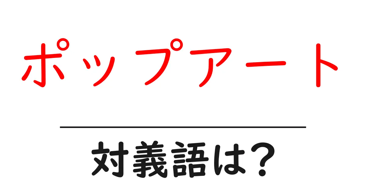ポップアートの対義語・反対語を使用例を交えて分かりやすく解説！