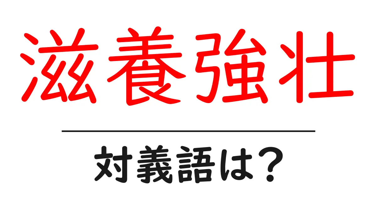 滋養強壮の対義語・反対語を使用例を交えて分かりやすく解説!