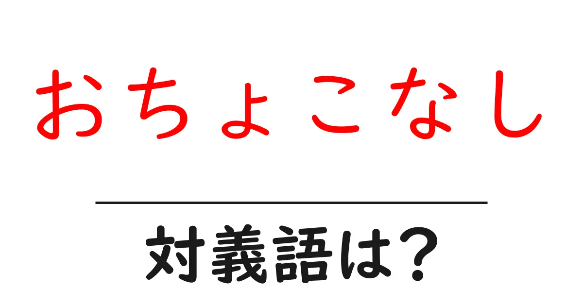 おちょこなしの対義語・反対語を使用例を交えて分かりやすく解説!