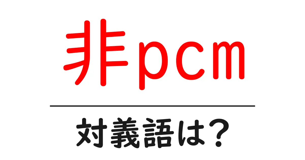 非pcmの対義語・反対語を使用例を交えて分かりやすく解説!