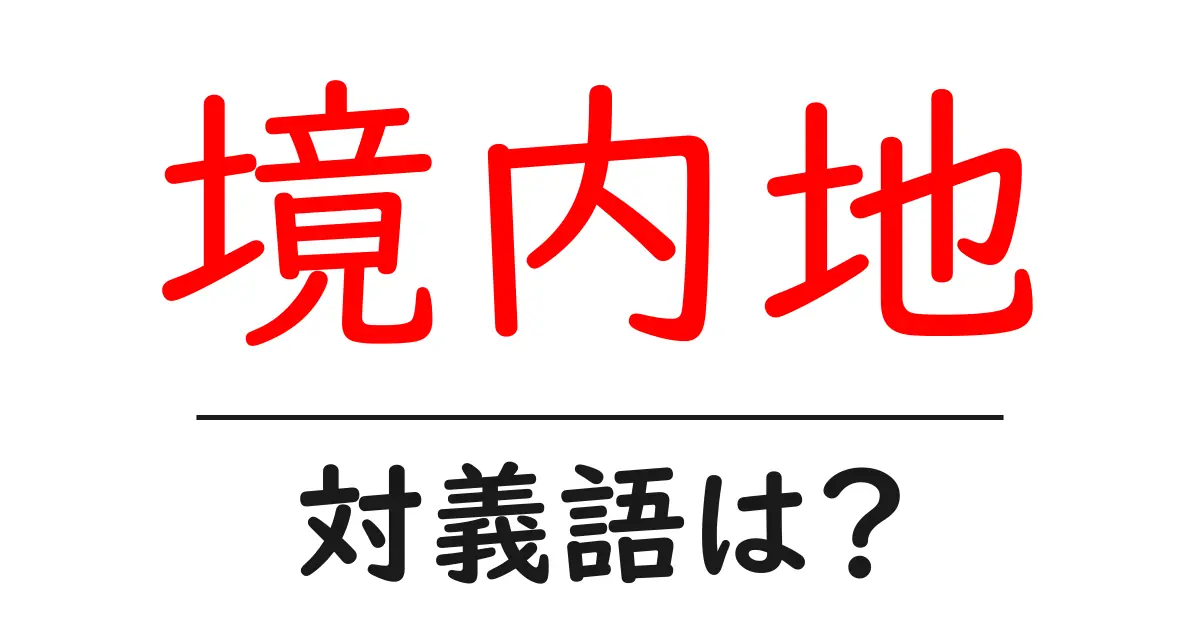 境内地の対義語・反対語を使用例を交えて分かりやすく解説!