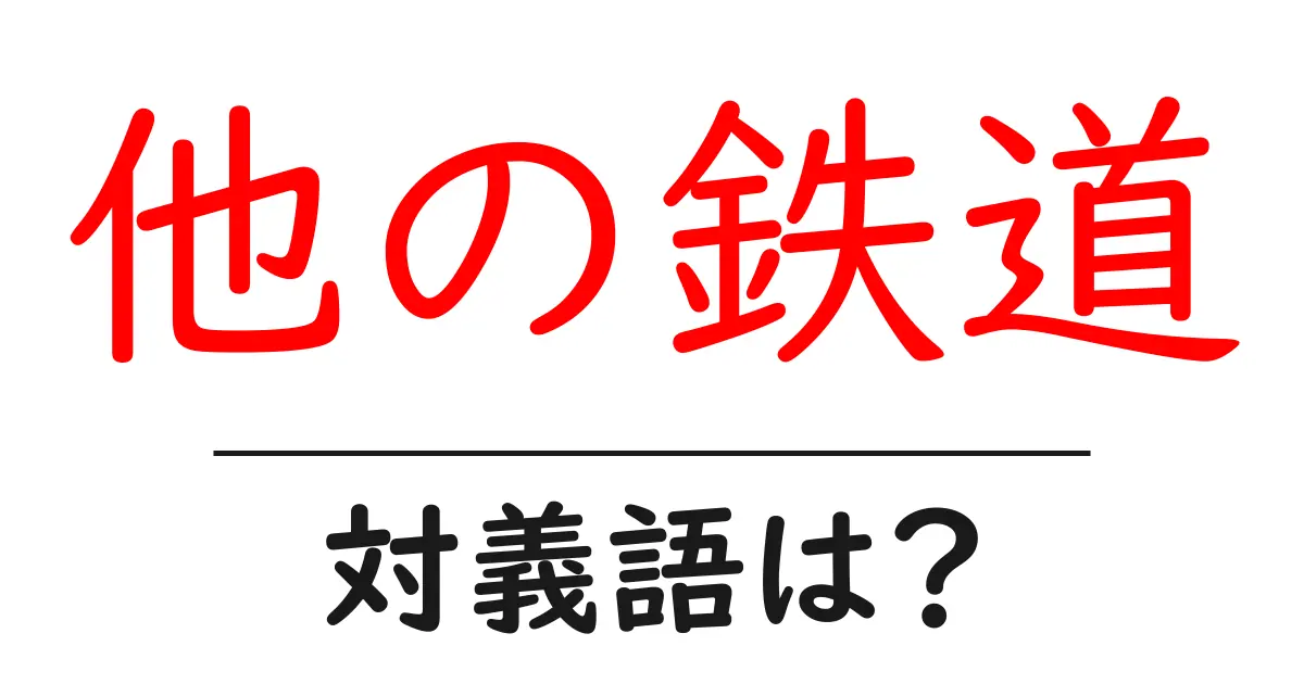 他の鉄道の対義語・反対語を使用例を交えて分かりやすく解説!