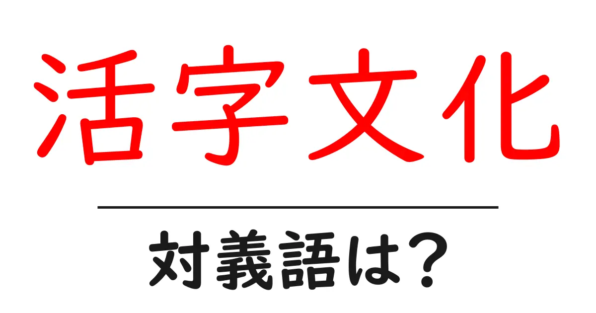 活字文化の対義語・反対語を使用例を交えて分かりやすく解説!